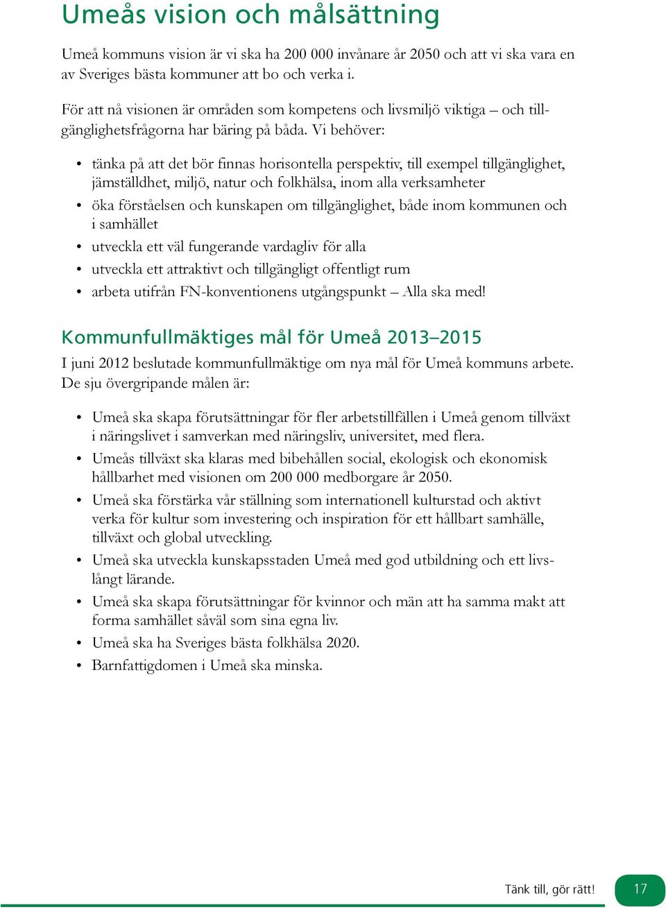 Vi behöver: tänka på att det bör finnas horisontella perspektiv, till exempel tillgänglighet, jämställdhet, miljö, natur och folkhälsa, inom alla verksamheter öka förståelsen och kunskapen om