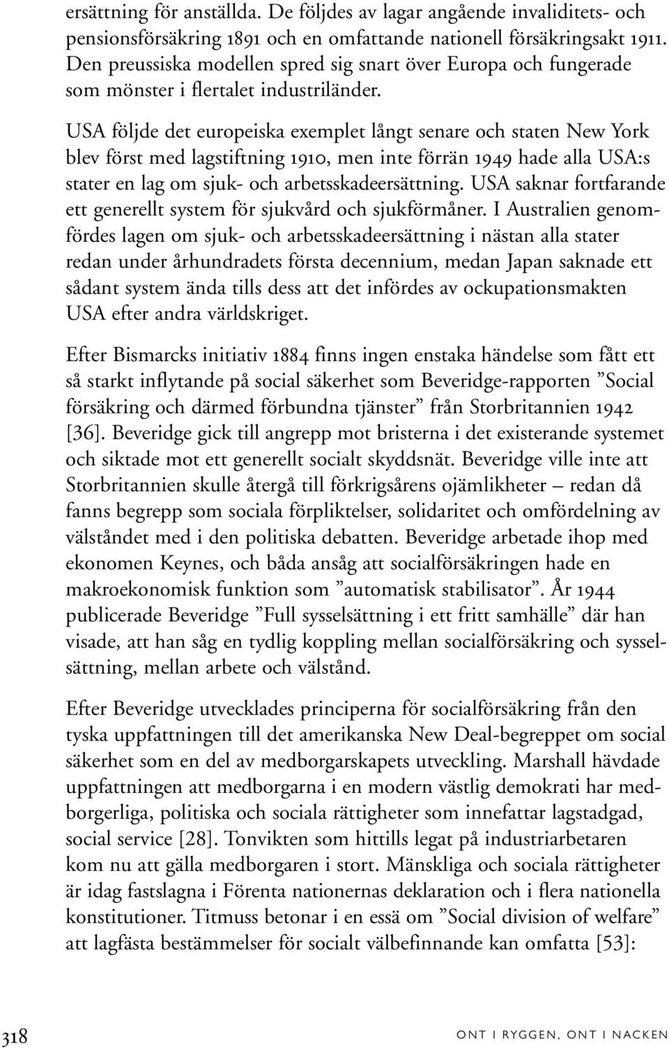 USA följde det europeiska exemplet långt senare och staten New York blev först med lagstiftning 1910, men inte förrän 1949 hade alla USA:s stater en lag om sjuk- och arbetsskadeersättning.