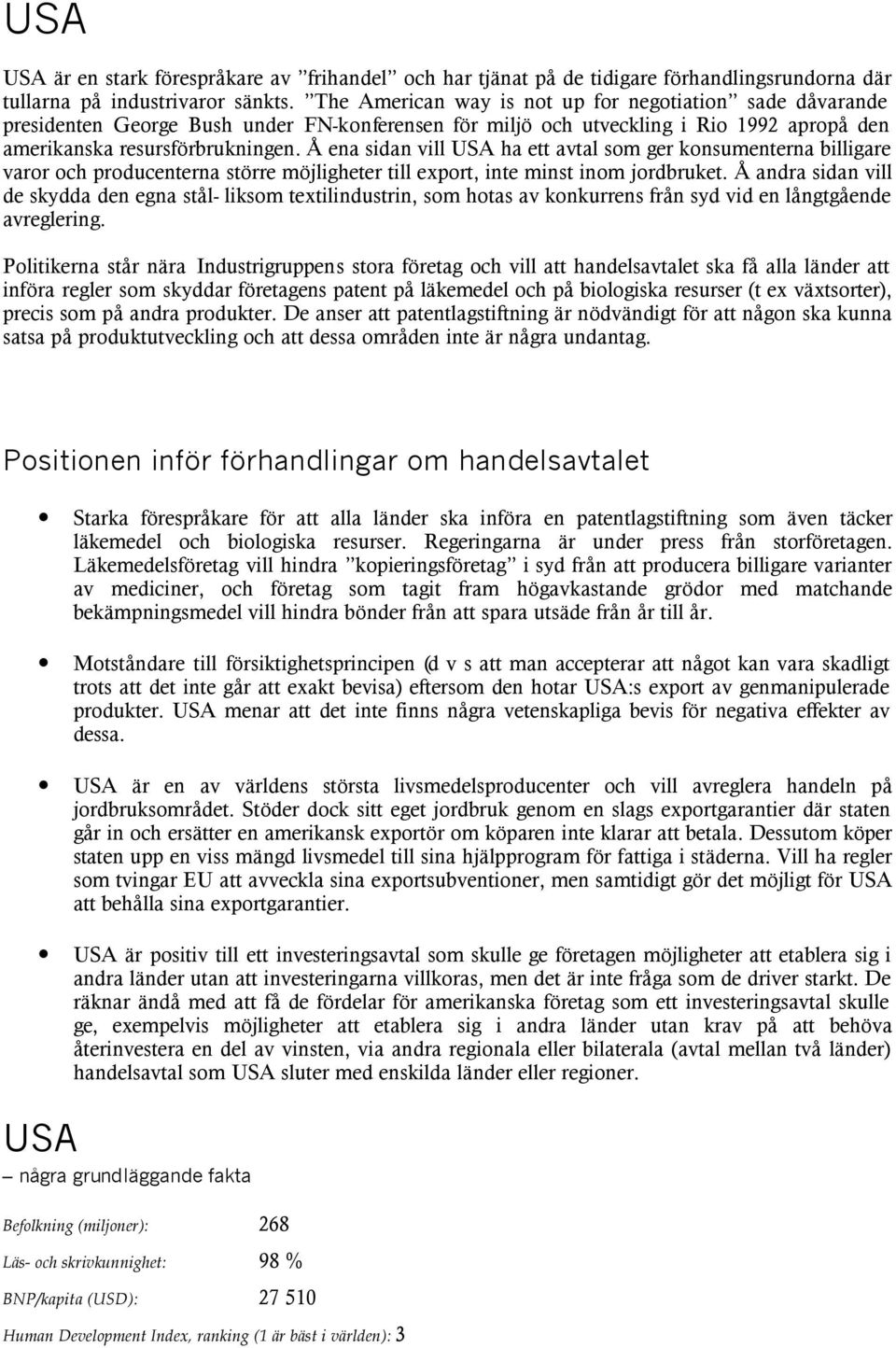 Å ena sidan vill USA ha ett avtal som ger konsumenterna billigare varor och producenterna större möjligheter till export, inte minst inom jordbruket.