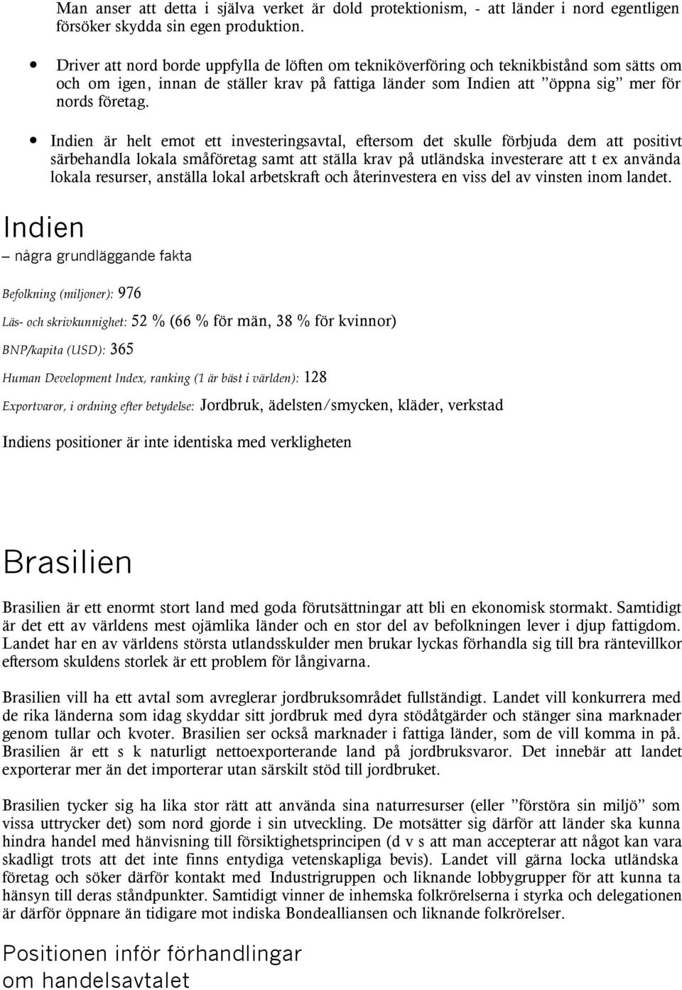 Indien är helt emot ett investeringsavtal, eftersom det skulle förbjuda dem att positivt särbehandla lokala småföretag samt att ställa krav på utländska investerare att t ex använda lokala resurser,