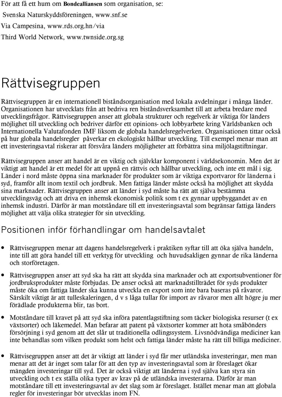 Rättvisegruppen anser att globala strukturer och regelverk är viktiga för länders möjlighet till utveckling och bedriver därför ett opinions- och lobbyarbete kring Världsbanken och Internationella