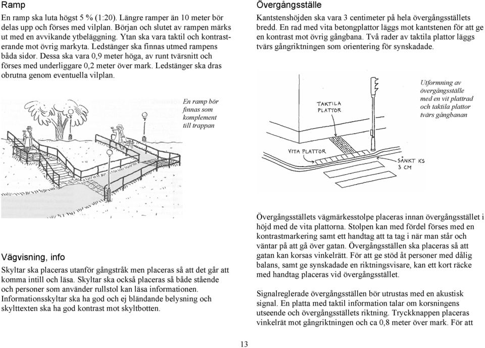 Dessa ska vara 0,9 meter höga, av runt tvärsnitt och förses med underliggare 0,2 meter över mark. Ledstänger ska dras obrutna genom eventuella vilplan.