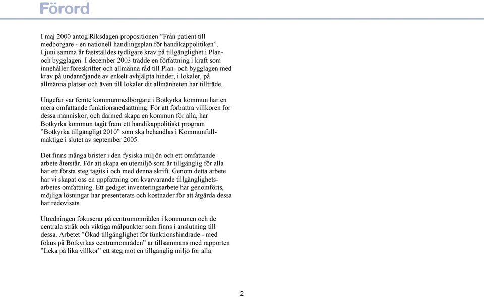 I december 2003 trädde en författning i kraft som innehåller föreskrifter och allmänna råd till Plan- och bygglagen med krav på undanröjande av enkelt avhjälpta hinder, i lokaler, på allmänna platser