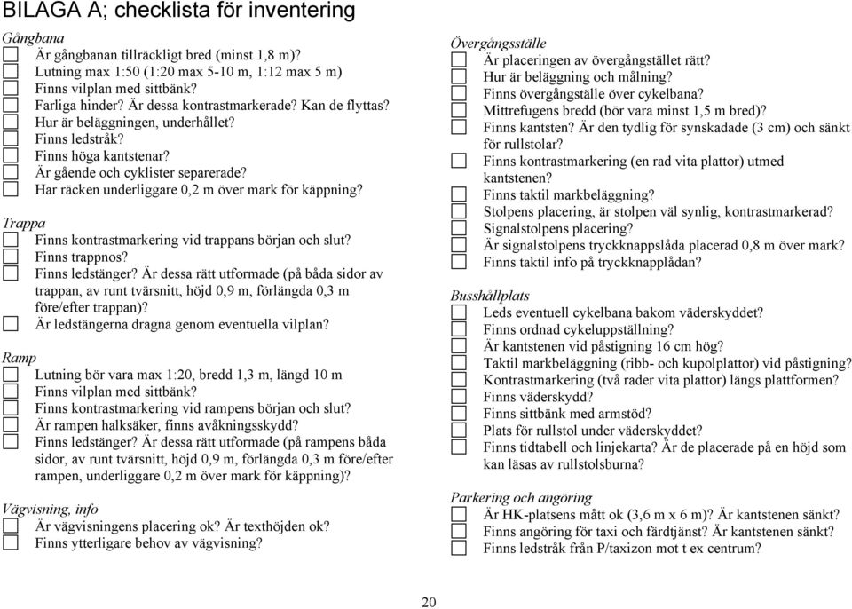 Har räcken underliggare 0,2 m över mark för käppning? Trappa Finns kontrastmarkering vid trappans början och slut? Finns trappnos? Finns ledstänger?