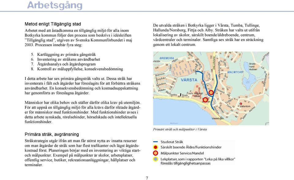 Stråken har valts ut utifrån lokalisering av skolor, särskilt boende/äldreboende, centrum, vårdcentraler och terminaler. Samtliga sex stråk har en sträckning genom ett lokalt centrum. 5.