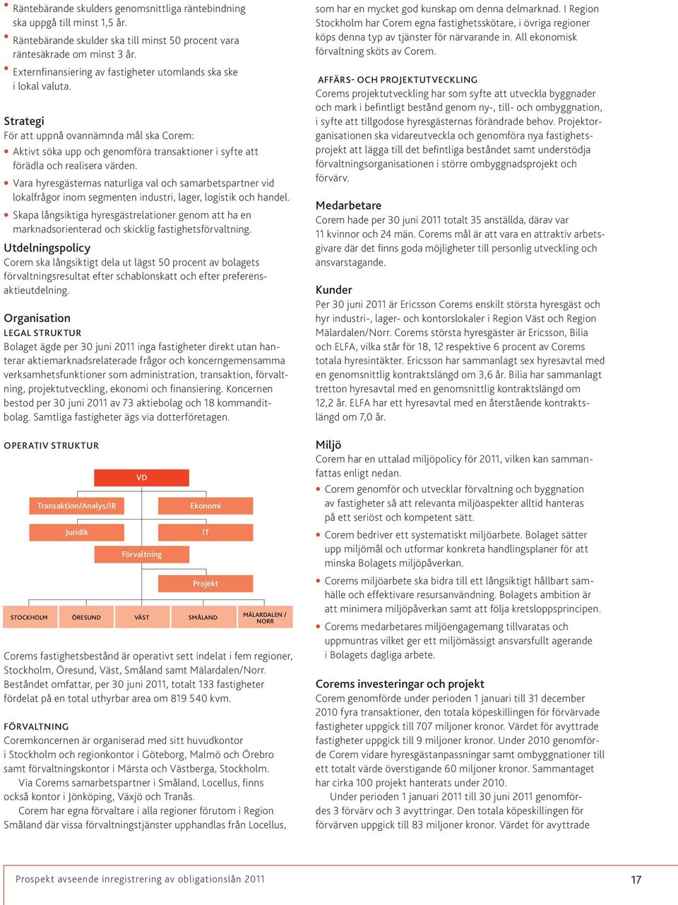 Strategi För att uppnå ovannämnda mål ska Corem: Aktivt söka upp och genomföra transaktioner i syfte att förädla och realisera värden.