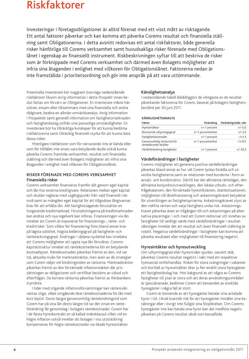 I detta avsnitt redovisas ett antal riskfaktorer, både generella risker hänförliga till Corems verksamhet samt huvudsakliga risker förenade med Obligationslånet i egenskap av finansiellt instrument.