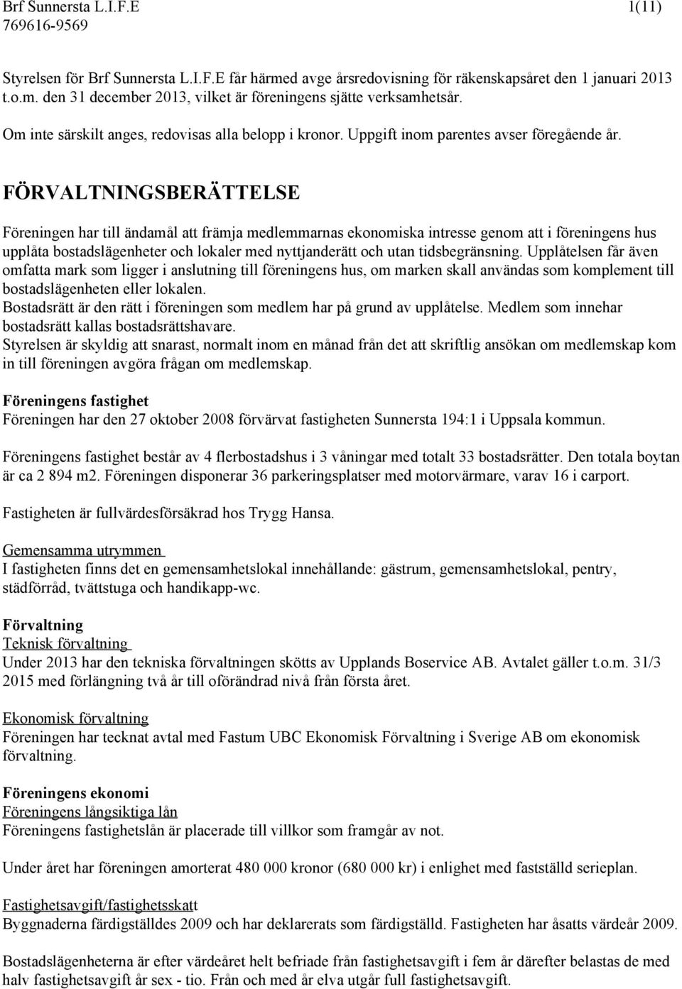 FÖRVALTNINGSBERÄTTELSE Föreningen har till ändamål att främja medlemmarnas ekonomiska intresse genom att i föreningens hus upplåta bostadslägenheter och lokaler med nyttjanderätt och utan