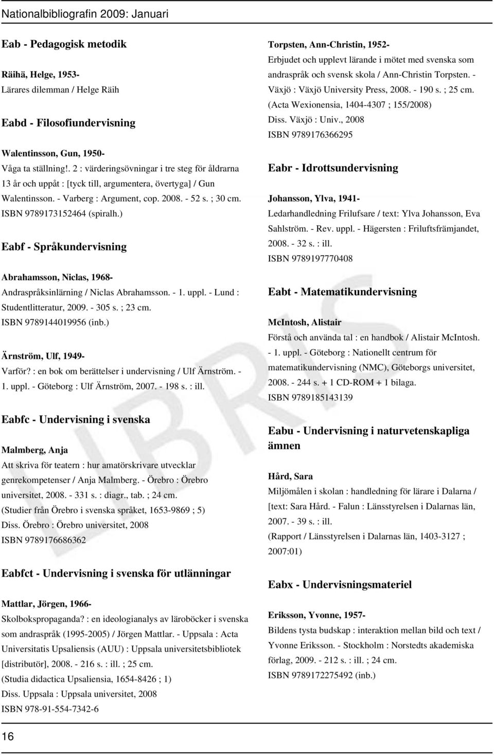 ) Eabf - Språkundervisning Abrahamsson, Niclas, 1968- Andraspråksinlärning / Niclas Abrahamsson. - 1. uppl. - Lund : Studentlitteratur, 2009. - 305 s. ; 23 cm. ISBN 9789144019956 (inb.