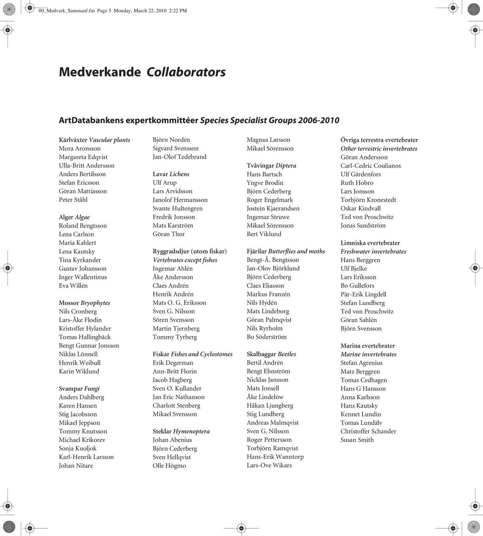 Ericsson Göran Mattiasson Peter Ståhl Alger Algae Roland Bengtsson Lena Carlson Maria Kahlert Lena Kautsky Tina Kyrkander Gustav Johansson Inger Wallentinus Eva Willén Mossor Bryophytes Nils Cronberg