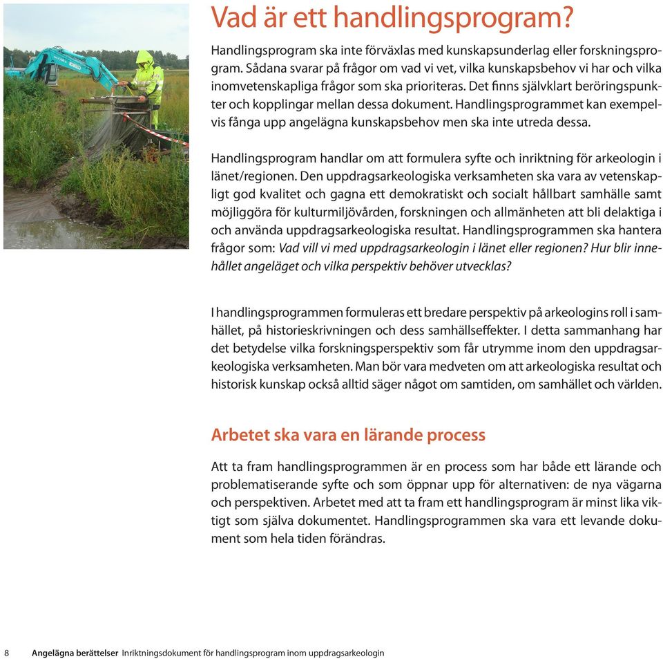 Handlingsprogrammet kan exempelvis fånga upp angelägna kunskapsbehov men ska inte utreda dessa. Handlingsprogram handlar om att formulera syfte och inriktning för arkeologin i länet/regionen.