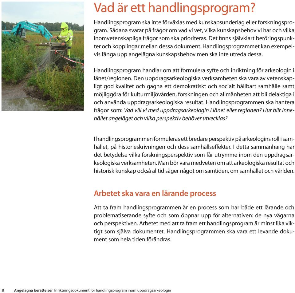 Handlingsprogrammet kan exempelvis fånga upp angelägna kunskapsbehov men ska inte utreda dessa. Handlingsprogram handlar om att formulera syfte och inriktning för arkeologin i länet/regionen.