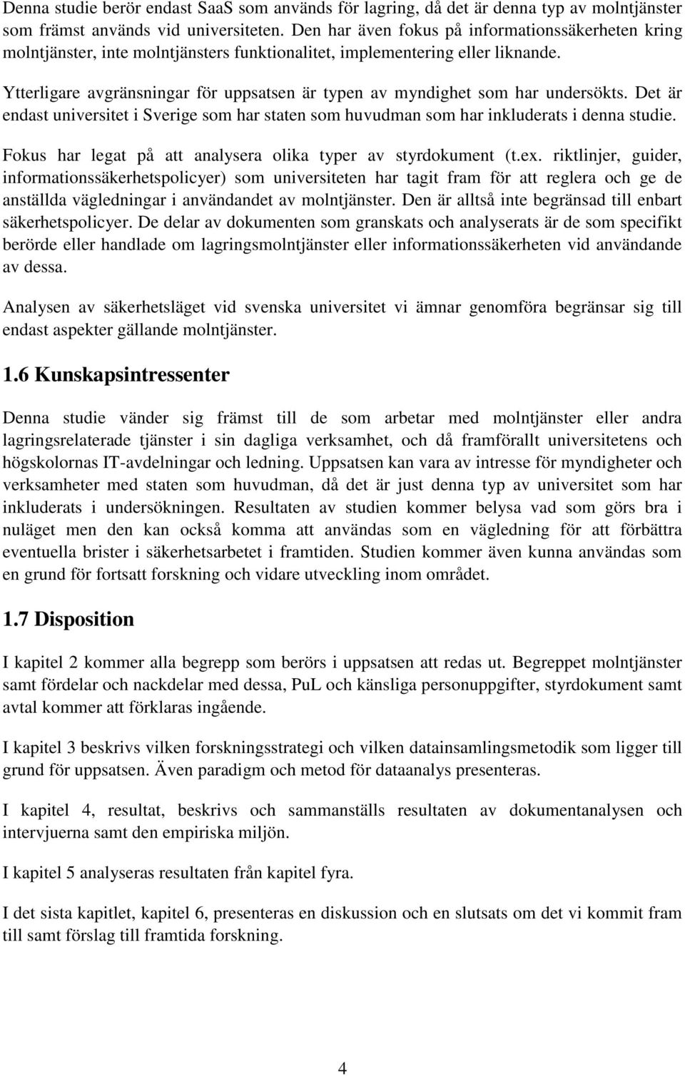 Ytterligare avgränsningar för uppsatsen är typen av myndighet som har undersökts. Det är endast universitet i Sverige som har staten som huvudman som har inkluderats i denna studie.