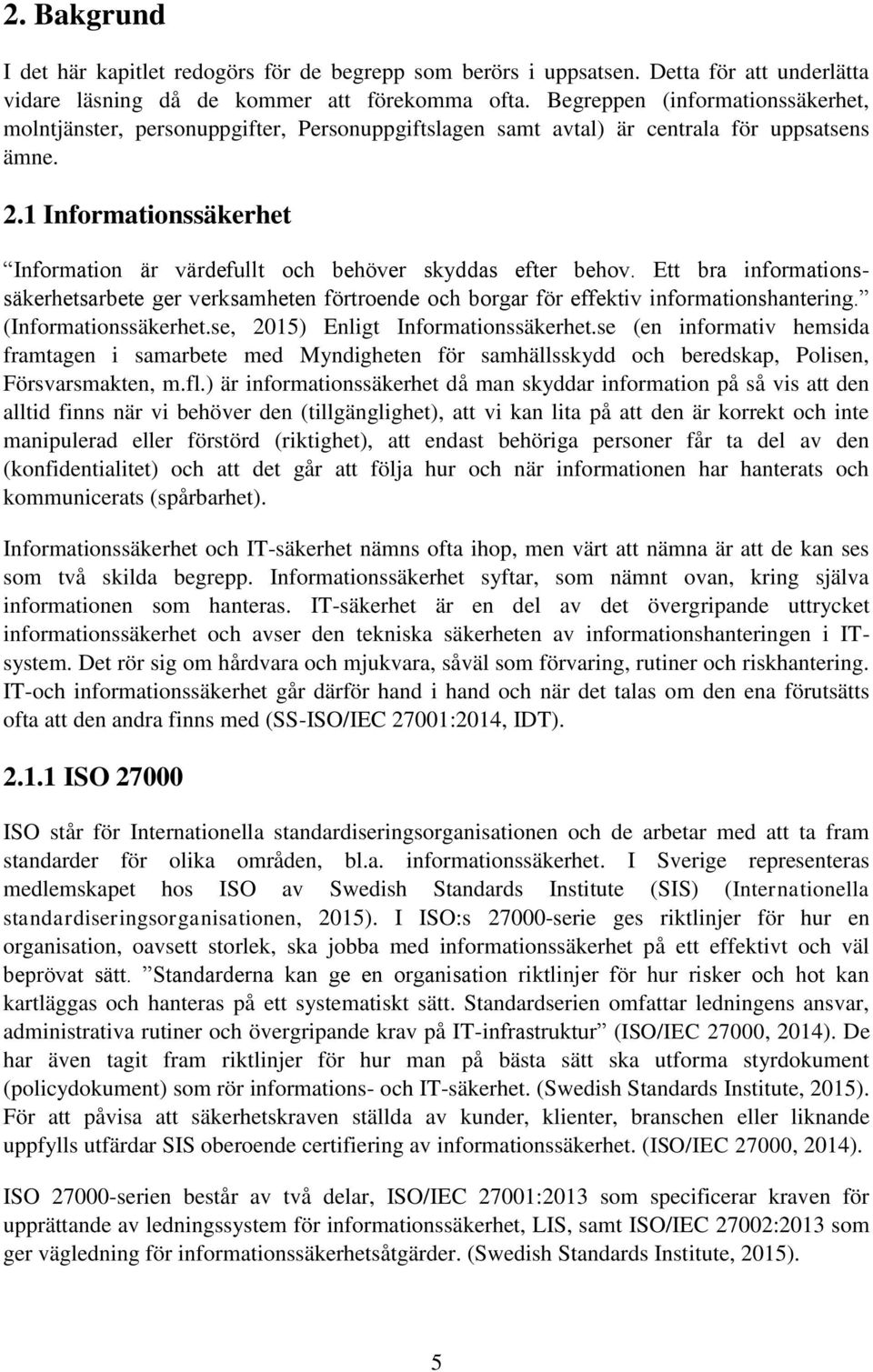 1 Informationssäkerhet Information är värdefullt och behöver skyddas efter behov. Ett bra informationssäkerhetsarbete ger verksamheten förtroende och borgar för effektiv informationshantering.