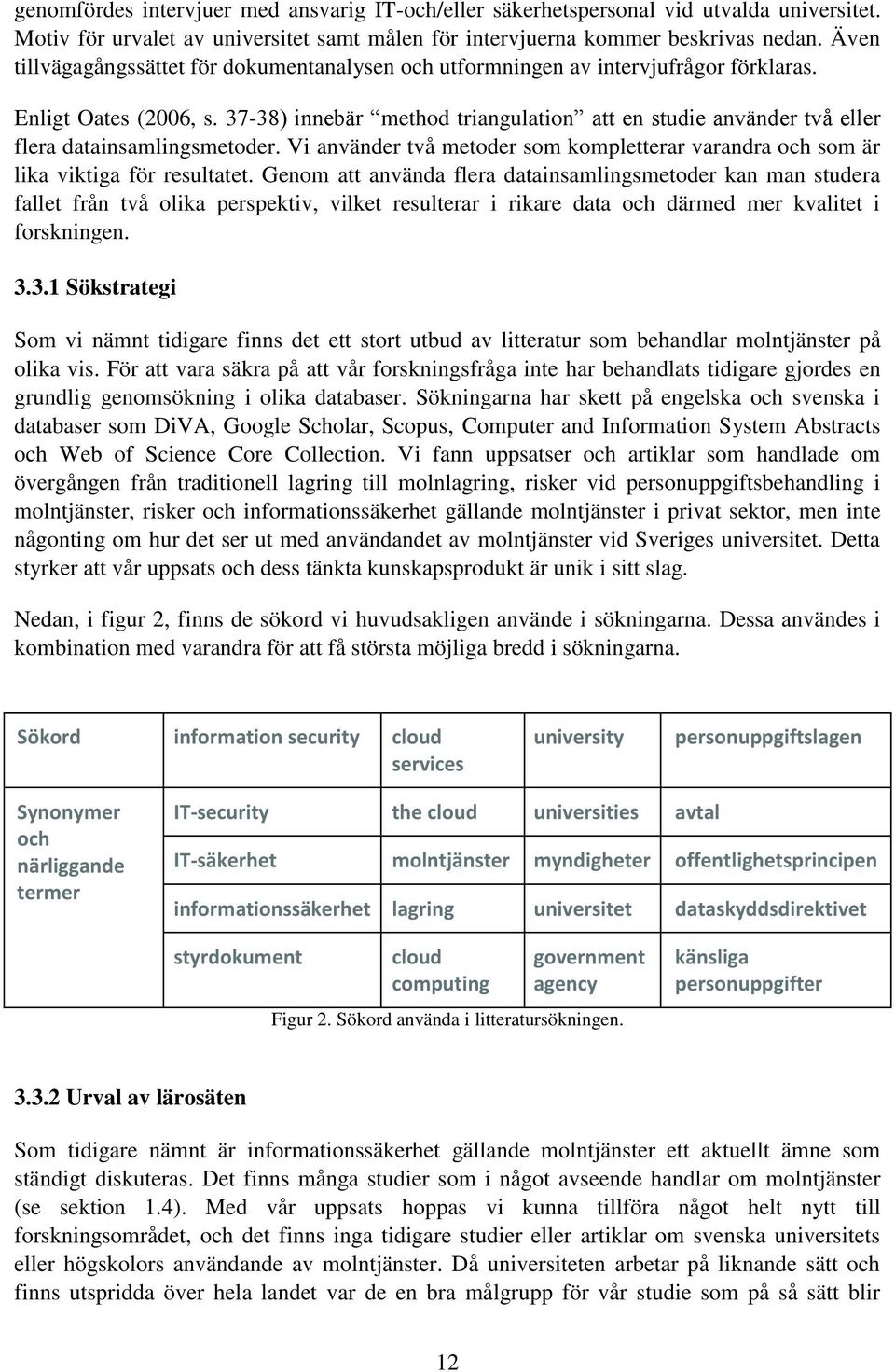 37-38) innebär method triangulation att en studie använder två eller flera datainsamlingsmetoder. Vi använder två metoder som kompletterar varandra och som är lika viktiga för resultatet.