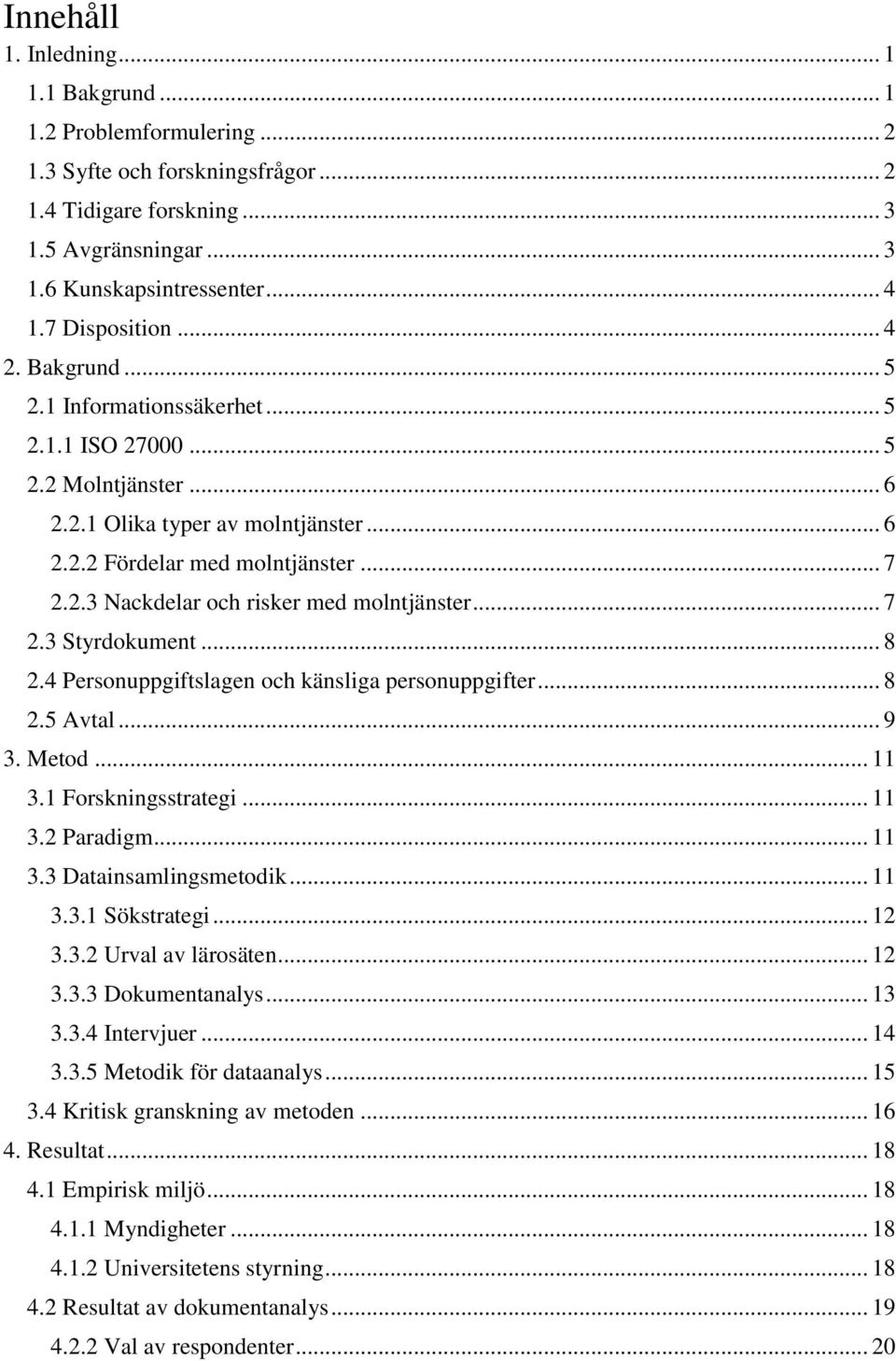 .. 7 2.3 Styrdokument... 8 2.4 Personuppgiftslagen och känsliga personuppgifter... 8 2.5 Avtal... 9 3. Metod... 11 3.1 Forskningsstrategi... 11 3.2 Paradigm... 11 3.3 Datainsamlingsmetodik... 11 3.3.1 Sökstrategi.