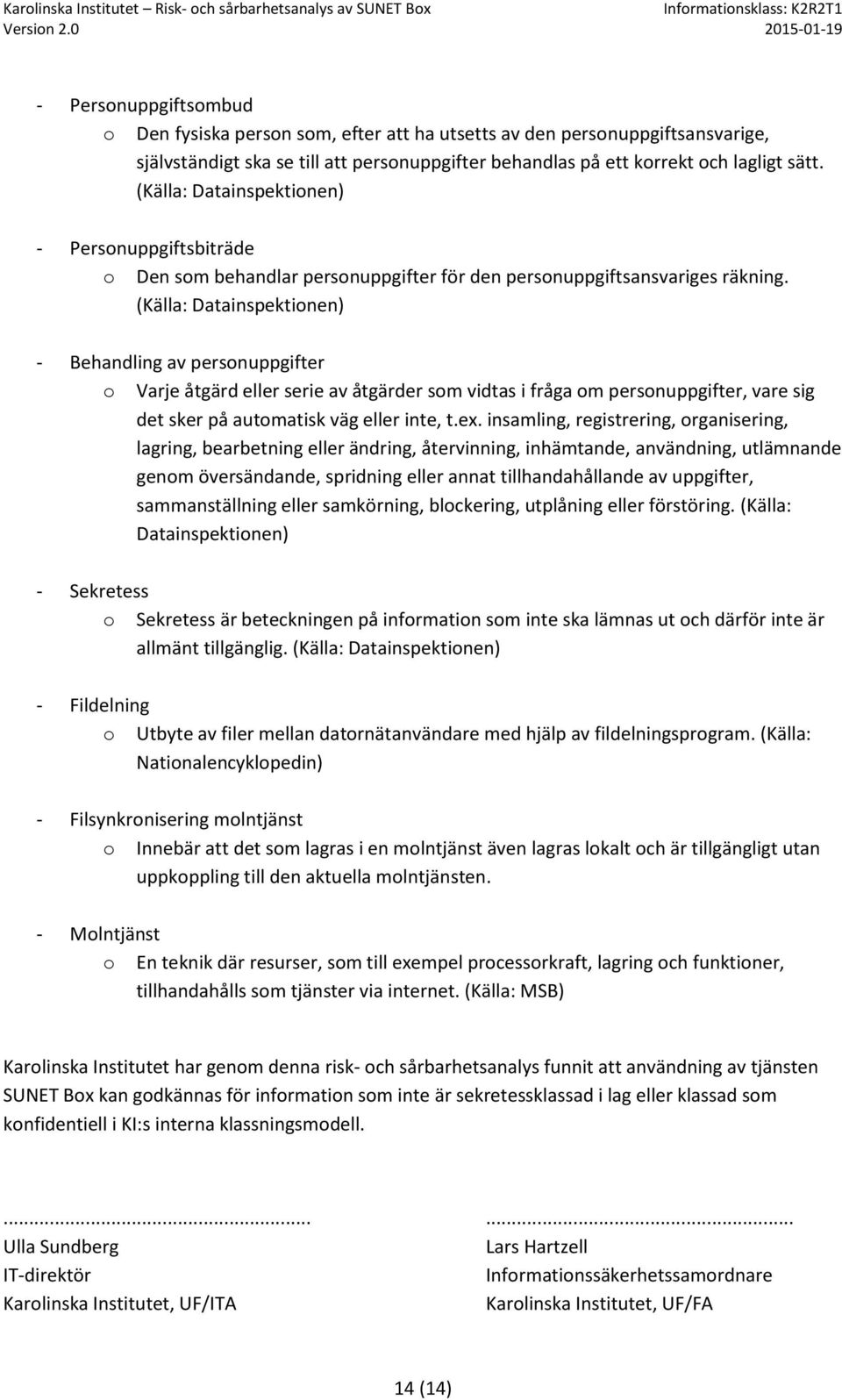 (Källa: Datainspektinen) - Behandling av persnuppgifter Varje åtgärd eller serie av åtgärder sm vidtas i fråga m persnuppgifter, vare sig det sker på autmatisk väg eller inte, t.ex.