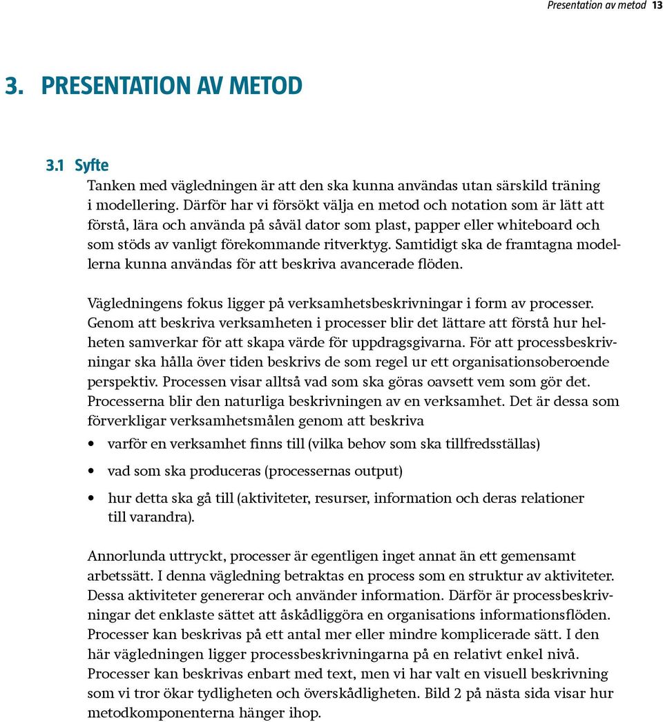 Samtidigt ska de framtagna modellerna kunna användas för att beskriva avancerade flöden. Vägledningens fokus ligger på verksamhetsbeskrivningar i form av processer.