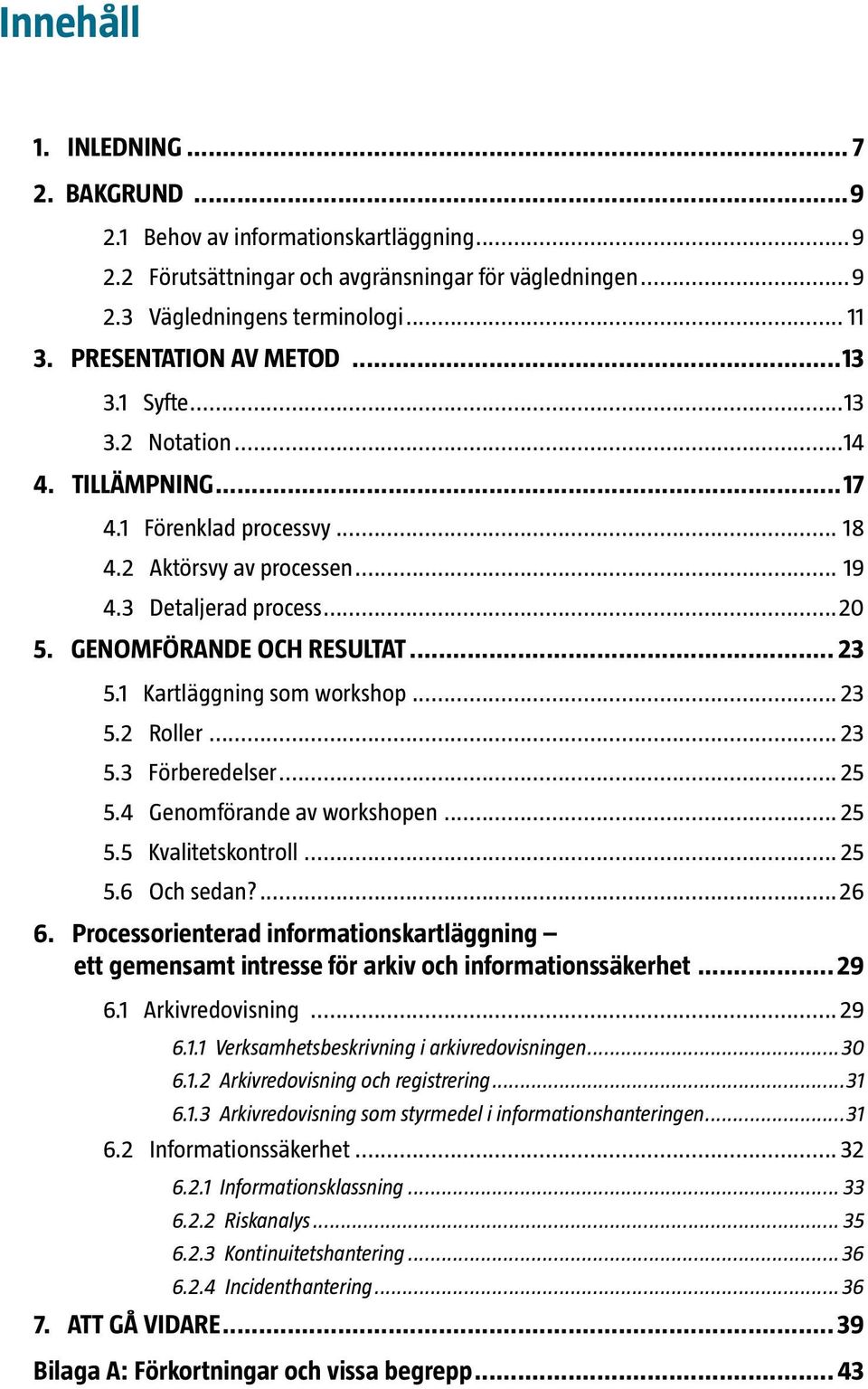 .. 23 5.1 Kartläggning som workshop... 23 5.2 Roller... 23 5.3 Förberedelser... 25 5.4 Genomförande av workshopen... 25 5.5 Kvalitetskontroll... 25 5.6 Och sedan?...26 6.