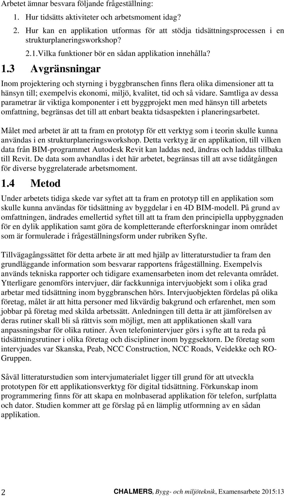 3 Avgränsningar Inom projektering och styrning i byggbranschen finns flera olika dimensioner att ta hänsyn till; exempelvis ekonomi, miljö, kvalitet, tid och så vidare.