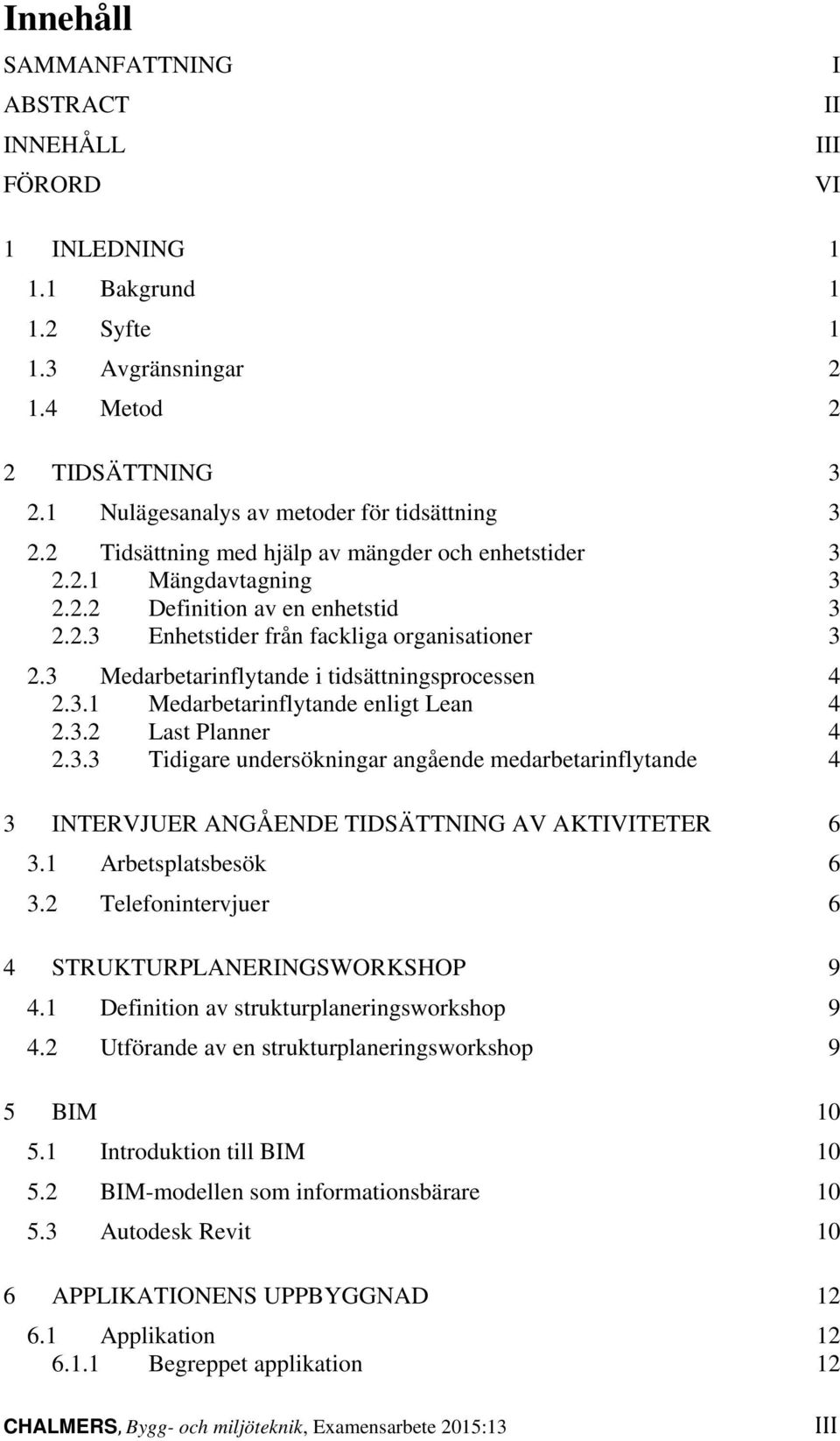 3 Medarbetarinflytande i tidsättningsprocessen 4 2.3.1 Medarbetarinflytande enligt Lean 4 2.3.2 Last Planner 4 2.3.3 Tidigare undersökningar angående medarbetarinflytande 4 3 INTERVJUER ANGÅENDE TIDSÄTTNING AV AKTIVITETER 6 3.