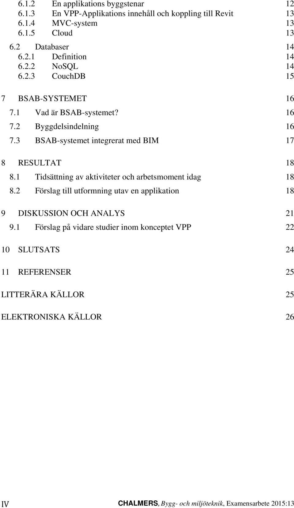 1 Tidsättning av aktiviteter och arbetsmoment idag 18 8.2 Förslag till utformning utav en applikation 18 9 DISKUSSION OCH ANALYS 21 9.