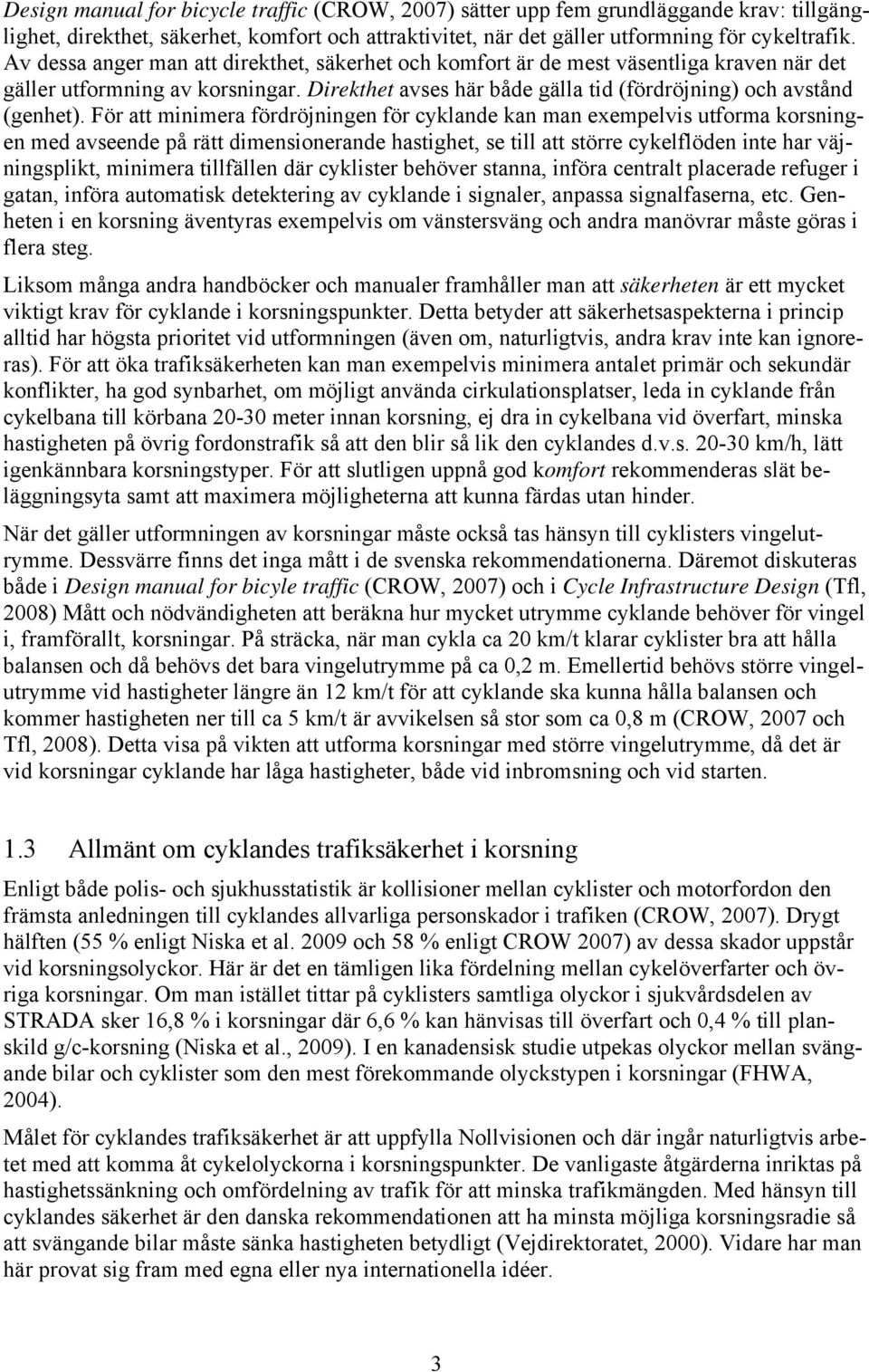 För att minimera fördröjningen för cyklande kan man exempelvis utforma korsningen med avseende på rätt dimensionerande hastighet, se till att större cykelflöden inte har väjningsplikt, minimera