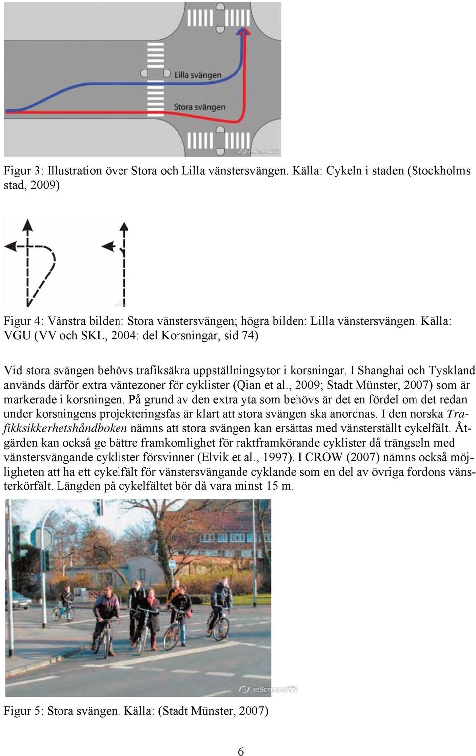 I Shanghai och Tyskland används därför extra väntezoner för cyklister (Qian et al., 2009; Stadt Münster, 2007) som är markerade i korsningen.