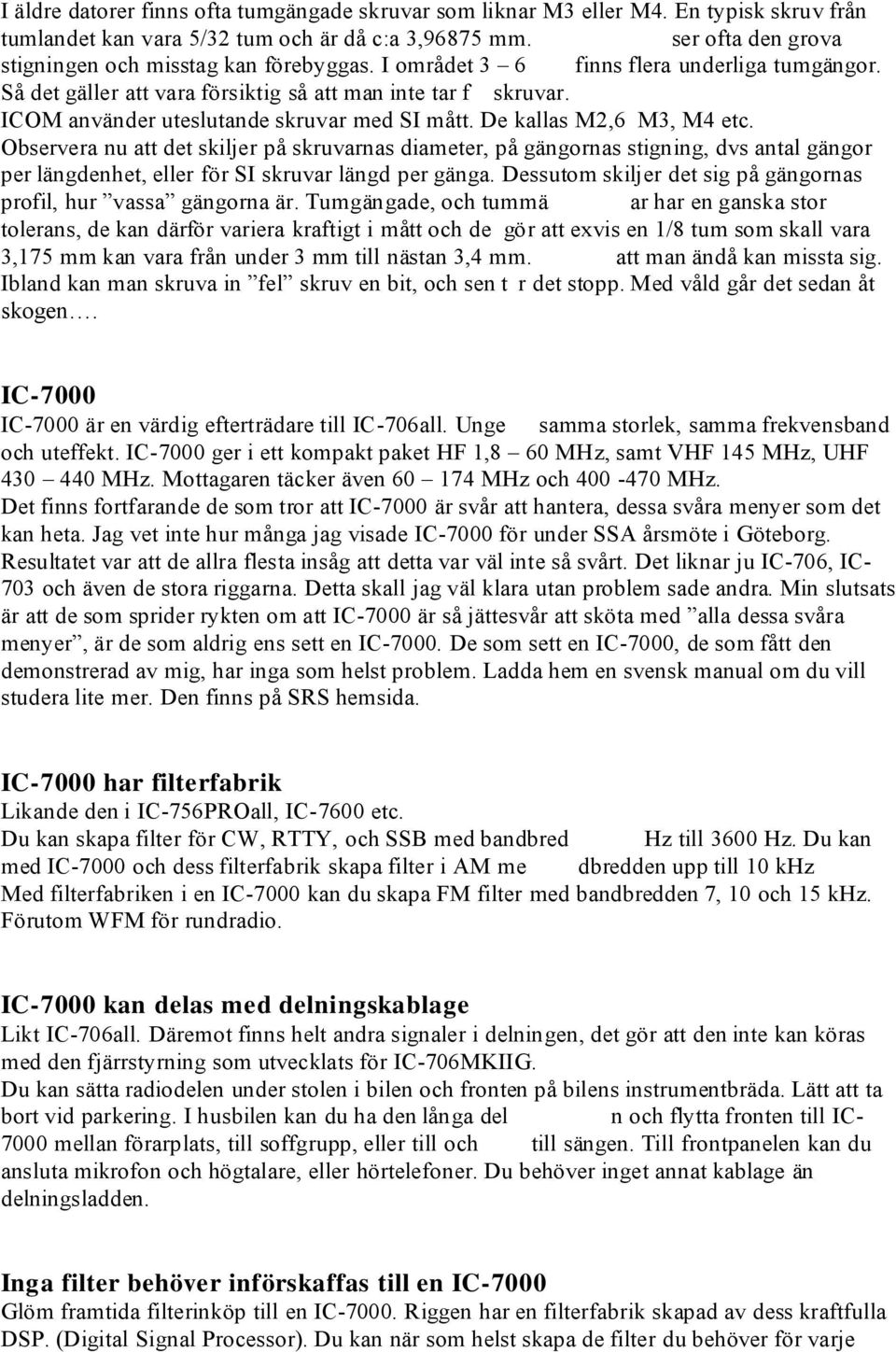 ICOM använder uteslutande skruvar med SI mått. De kallas M2,6 M3, M4 etc.