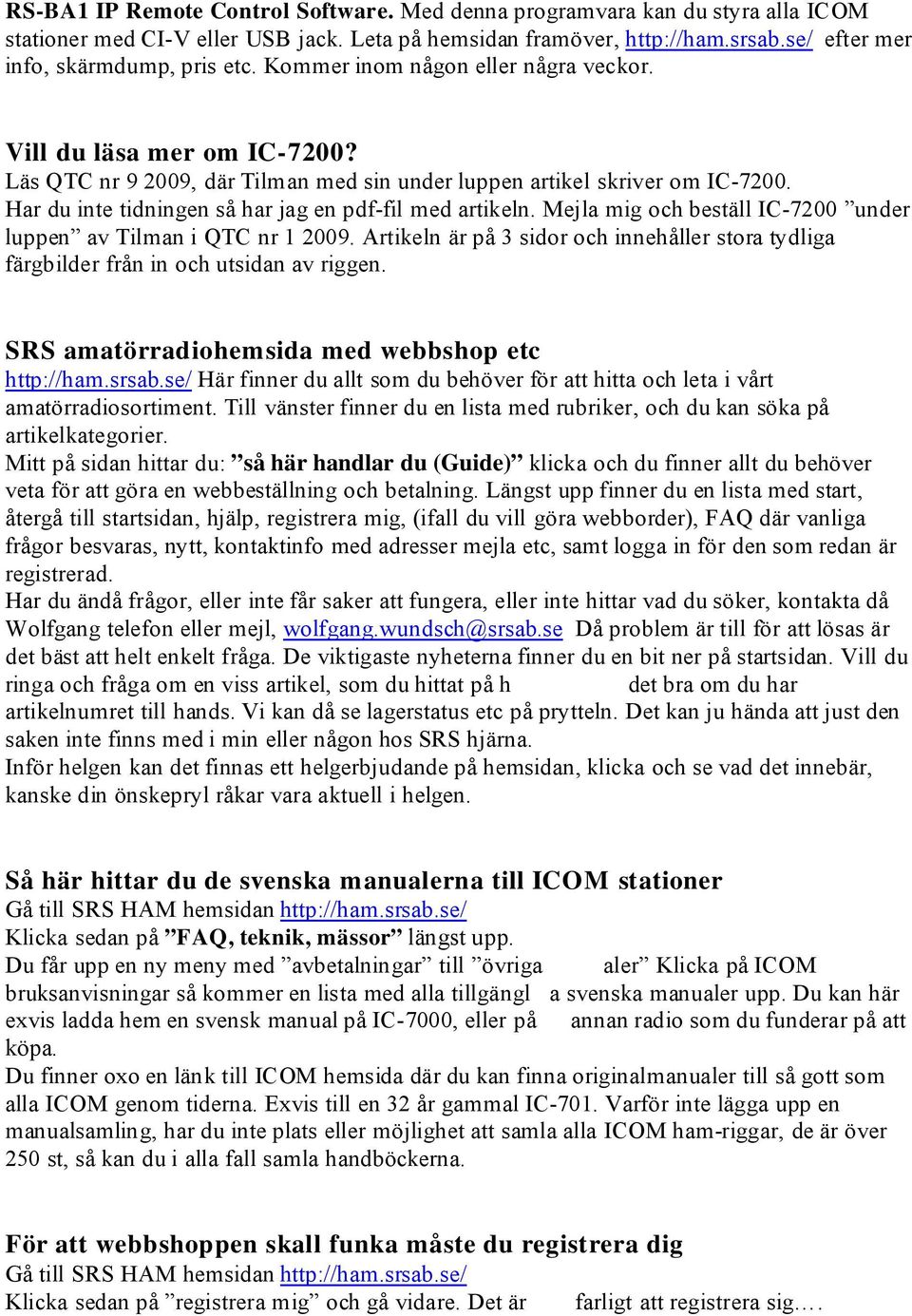 Har du inte tidningen så har jag en pdf-fil med artikeln. Mejla mig och beställ IC-7200 under luppen av Tilman i QTC nr 1 2009.