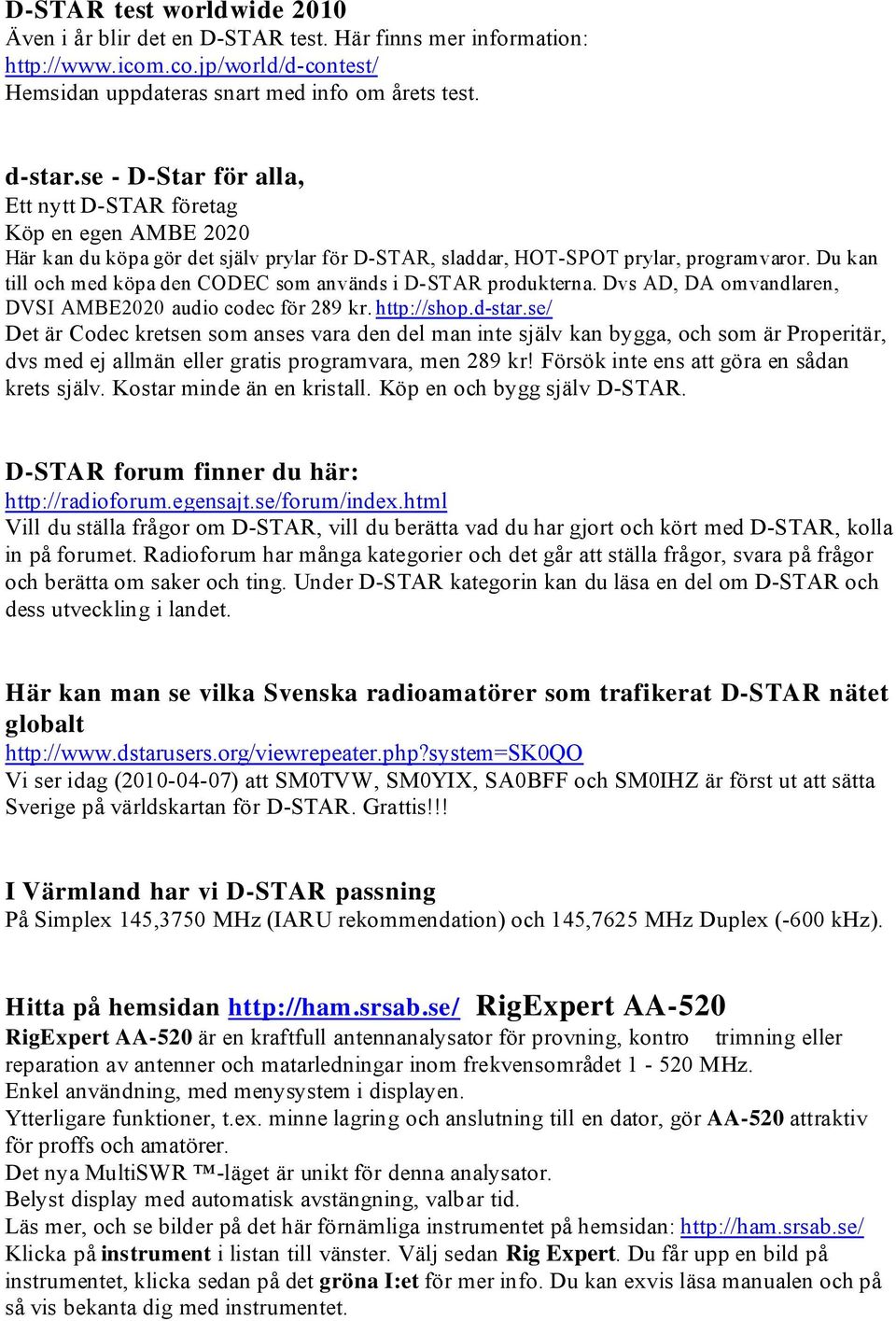 Du kan till och med köpa den CODEC som används i D-STAR produkterna. Dvs AD, DA omvandlaren, DVSI AMBE2020 audio codec för 289 kr. http://shop.d-star.