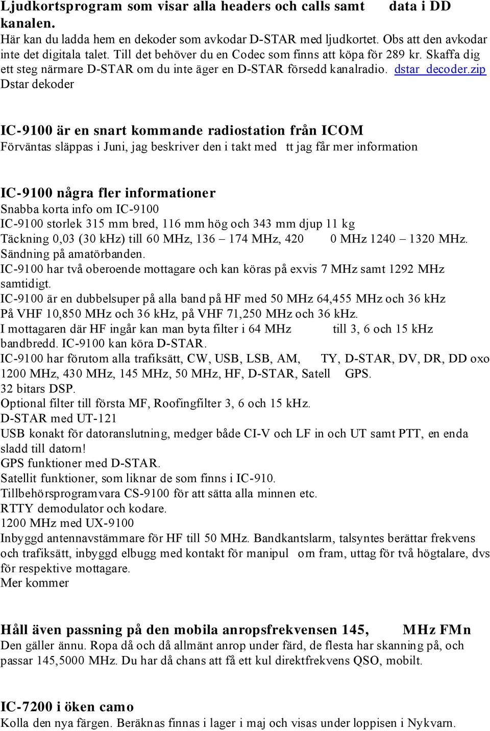 zip Dstar dekoder IC-9100 är en snart kommande radiostation från ICOM Förväntas släppas i Juni, jag beskriver den i takt med tt jag får mer information IC-9100 några fler informationer Snabba korta