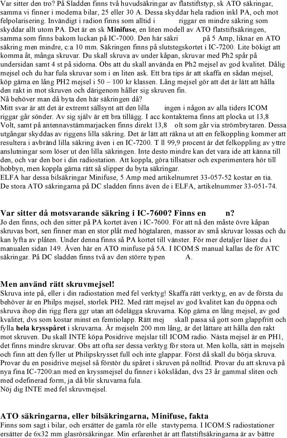 Den här säkri på 5 Amp, liknar en ATO säkring men mindre, c:a 10 mm. Säkringen finns på slutstegskortet i IC-7200. Lite bökigt att komma åt, många skruvar.