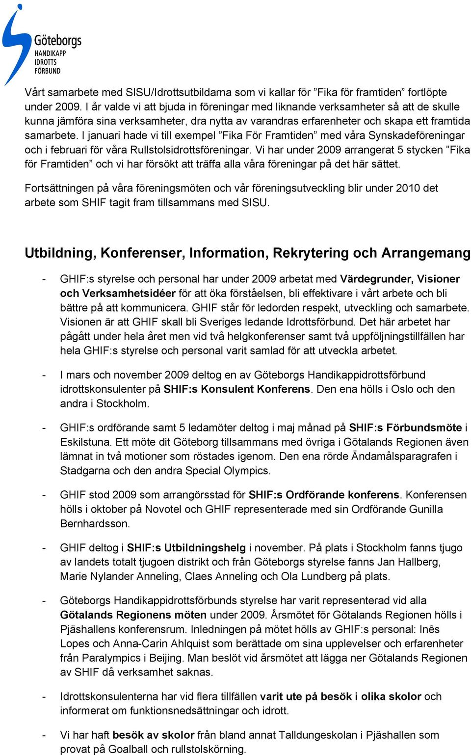 I januari hade vi till exempel Fika För Framtiden med våra Synskadeföreningar och i februari för våra Rullstolsidrottsföreningar.