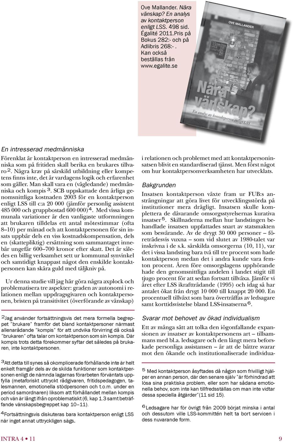 Några krav på särskild utbildning eller kompetens finns inte, det är vardagens logik och erfarenhet som gäller. Man skall vara en (vägledande) medmänniska och kompis 3.