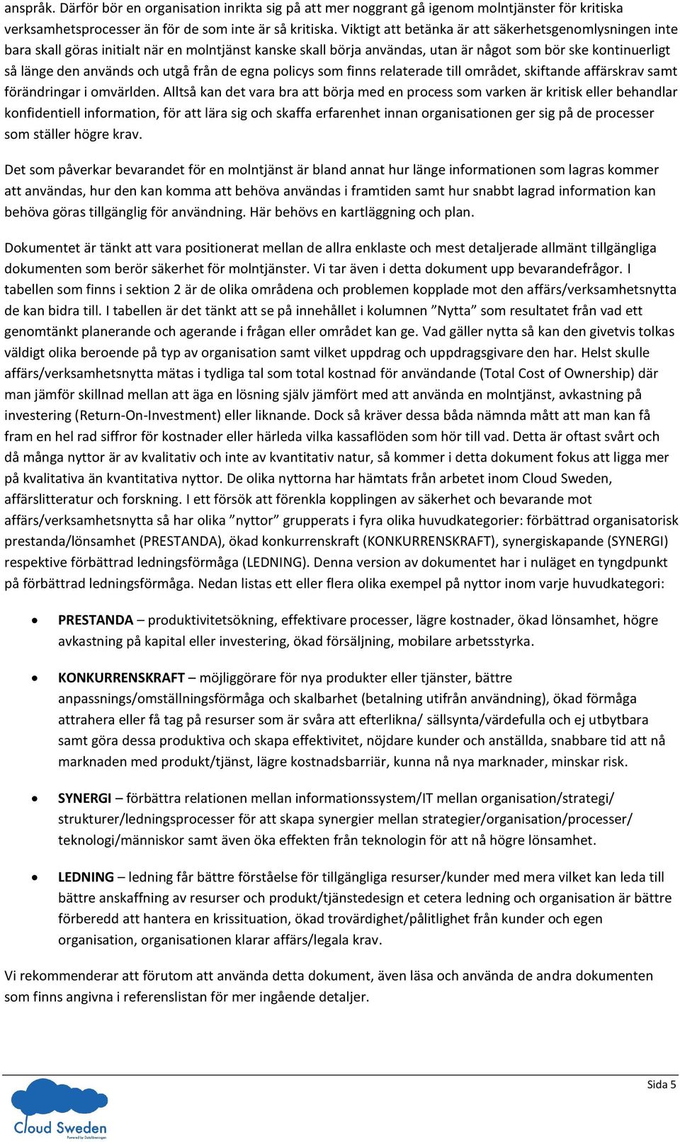 från de egna policys som finns relaterade till området, skiftande affärskrav samt förändringar i omvärlden.