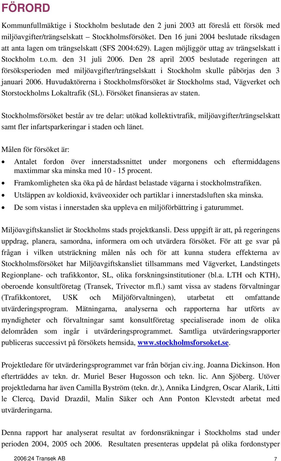 Den 28 april 25 beslutade regeringen att försöksperioden med miljöavgifter/trängselskatt i Stockholm skulle påbörjas den 3 januari 26.