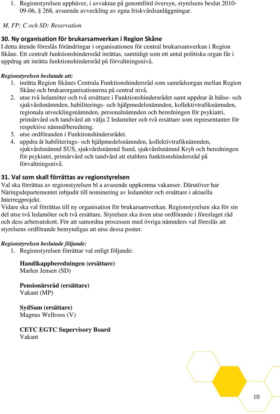 Ett centralt funktionshindersråd inrättas, samtidigt som ett antal politiska organ får i uppdrag att inrätta funktionshindersråd på förvaltningsnivå. 1.