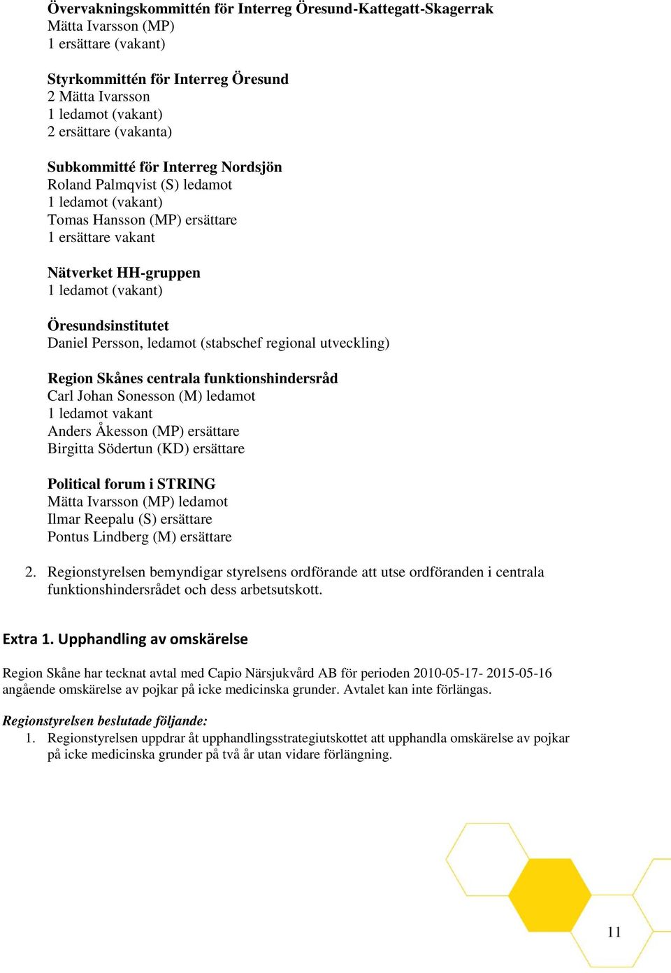 Persson, ledamot (stabschef regional utveckling) Region Skånes centrala funktionshindersråd Carl Johan Sonesson (M) ledamot 1 ledamot vakant Anders Åkesson (MP) ersättare Birgitta Södertun (KD)