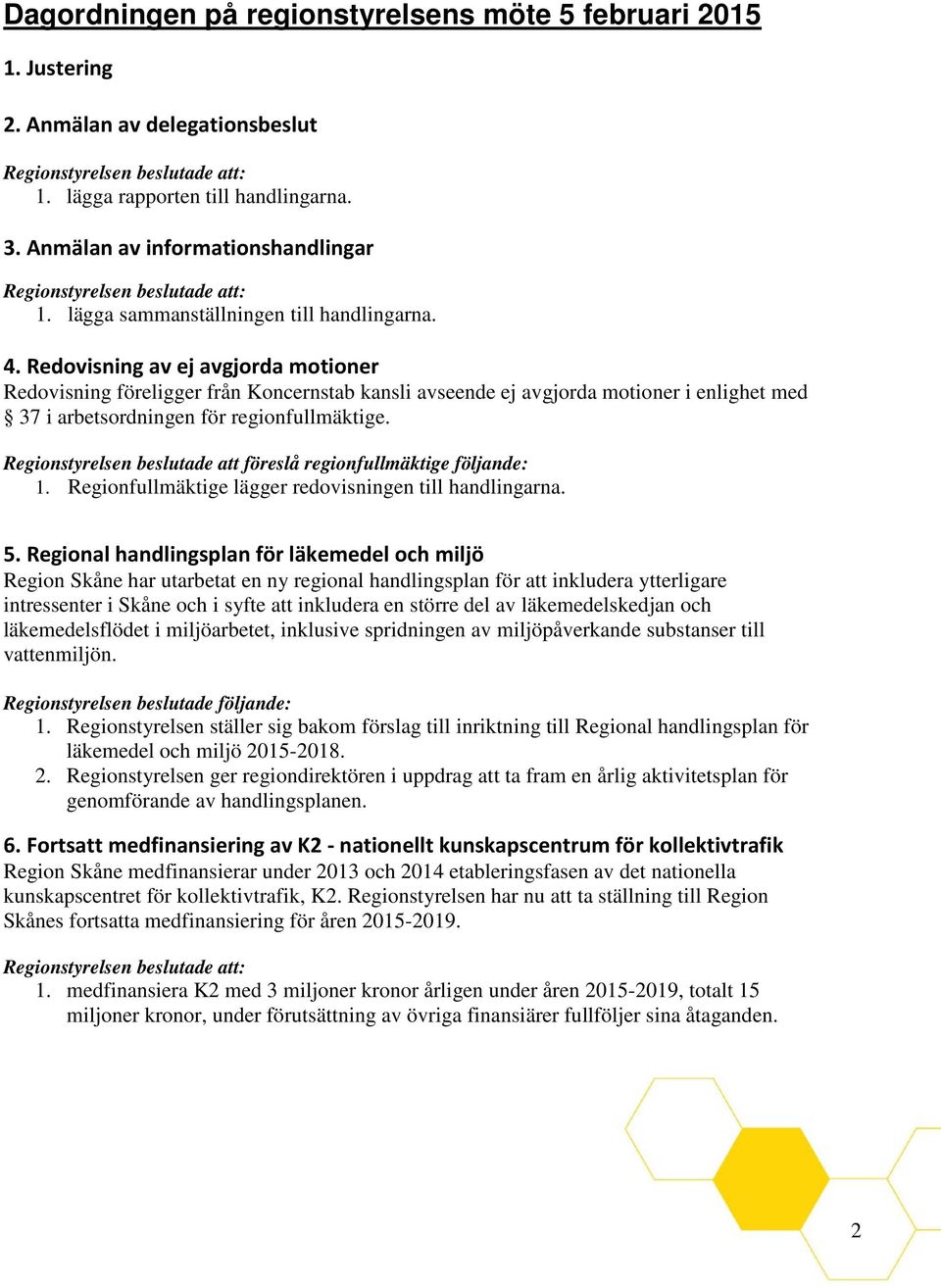 Redovisning av ej avgjorda motioner Redovisning föreligger från Koncernstab kansli avseende ej avgjorda motioner i enlighet med 37 i arbetsordningen för regionfullmäktige.