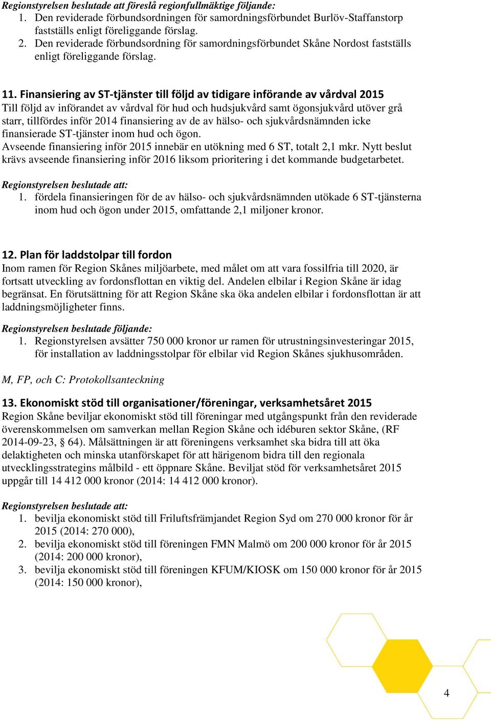 Finansiering av ST-tjänster till följd av tidigare införande av vårdval 2015 Till följd av införandet av vårdval för hud och hudsjukvård samt ögonsjukvård utöver grå starr, tillfördes inför 2014