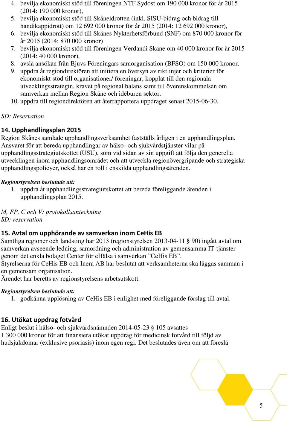 bevilja ekonomiskt stöd till Skånes Nykterhetsförbund (SNF) om 870 000 kronor för år 2015 (2014: 870 000 kronor) 7.