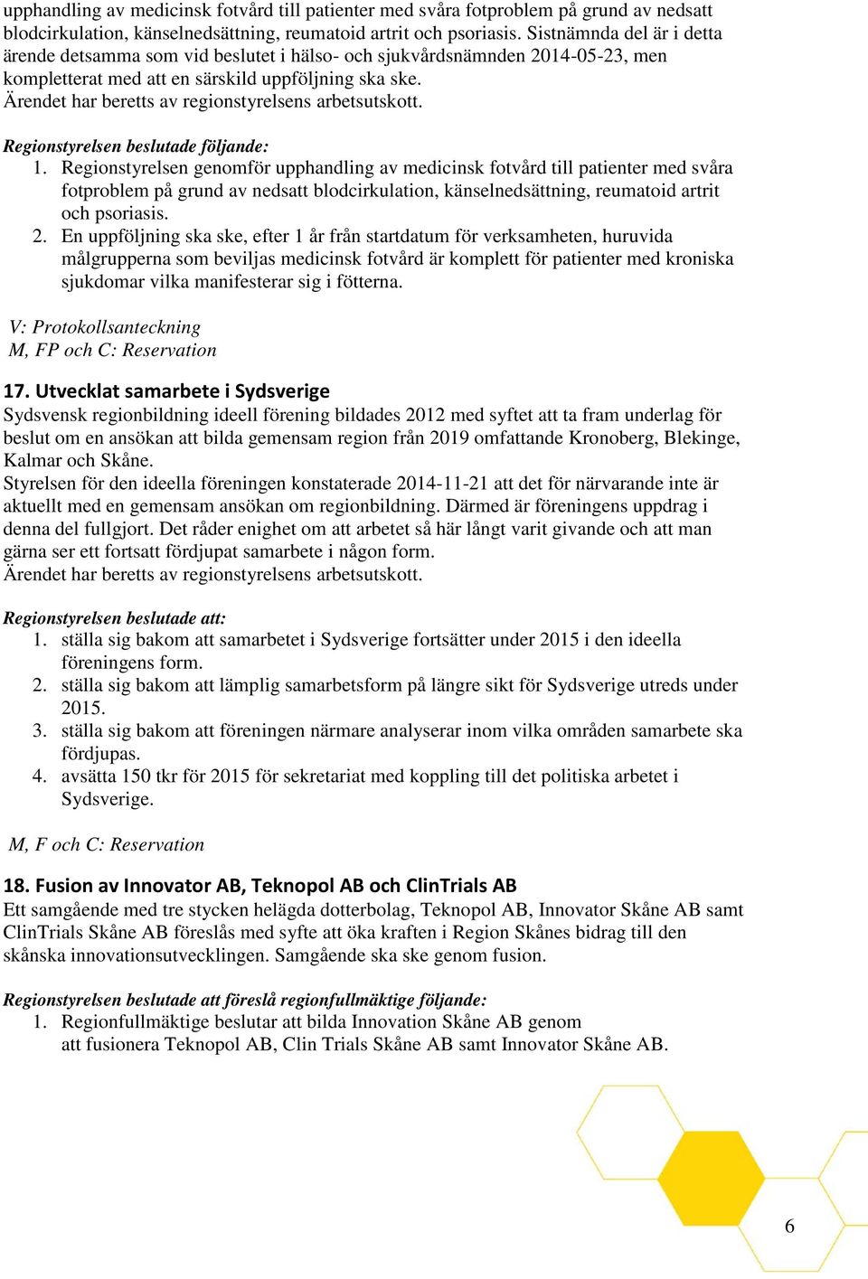 En uppföljning ska ske, efter 1 år från startdatum för verksamheten, huruvida målgrupperna som beviljas medicinsk fotvård är komplett för patienter med kroniska sjukdomar vilka manifesterar sig i