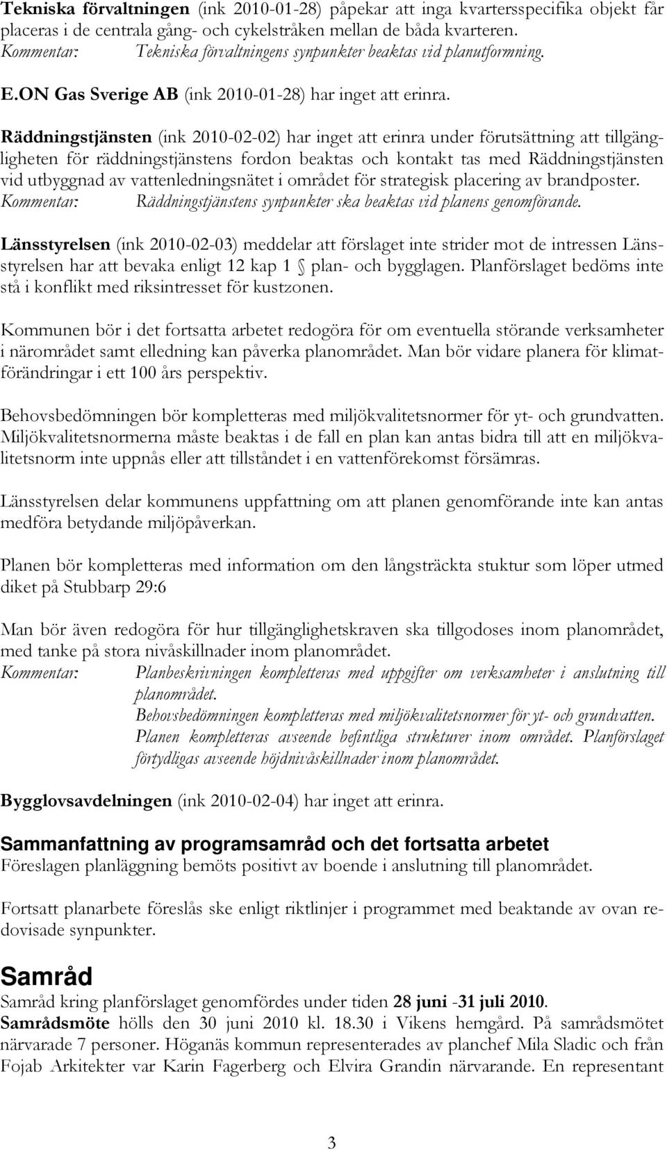 Räddningstjänsten (ink 2010-02-02) har inget att erinra under förutsättning att tillgängligheten för räddningstjänstens fordon beaktas och kontakt tas med Räddningstjänsten vid utbyggnad av