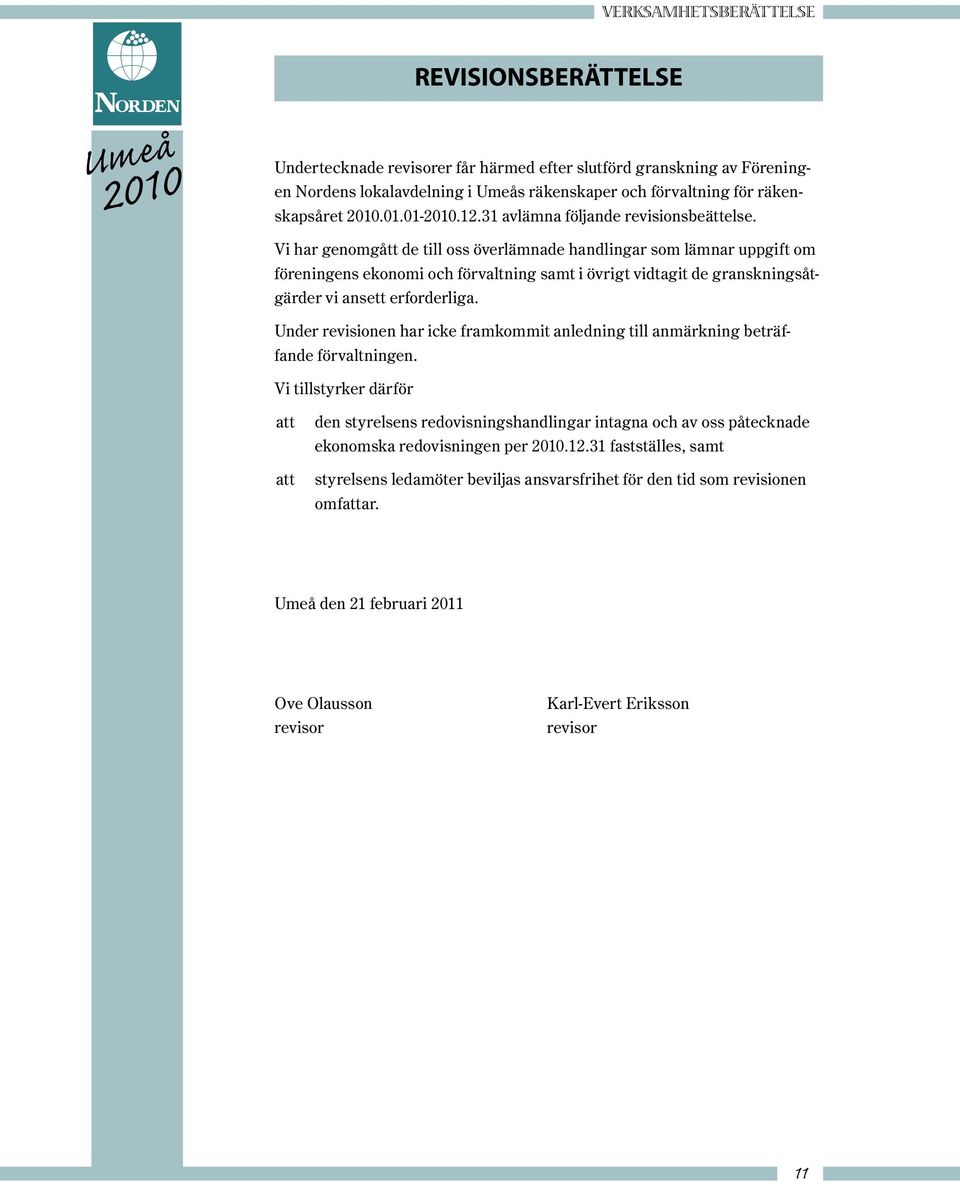 Vi har genomgått de till oss överlämnade handlingar som lämnar uppgift om föreningens ekonomi och förvaltning samt i övrigt vidtagit de granskningsåtgärder vi ansett erforderliga.