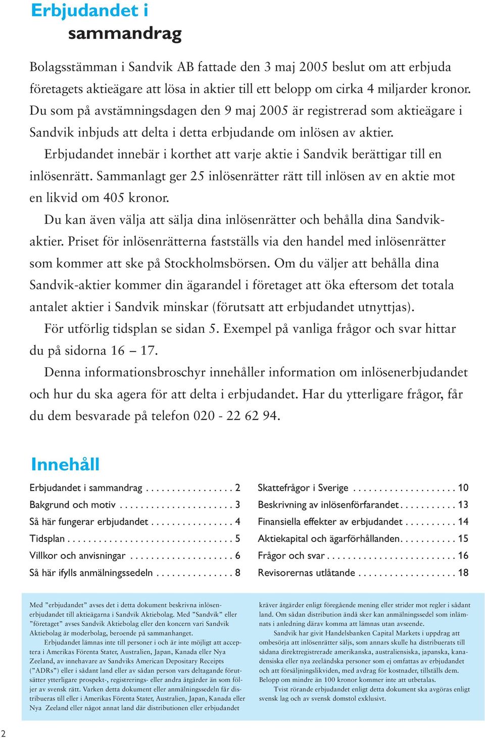 Erbjudandet innebär i korthet att varje aktie i Sandvik berättigar till en inlösenrätt. Sammanlagt ger 25 inlösenrätter rätt till inlösen av en aktie mot en likvid om 405 kronor.