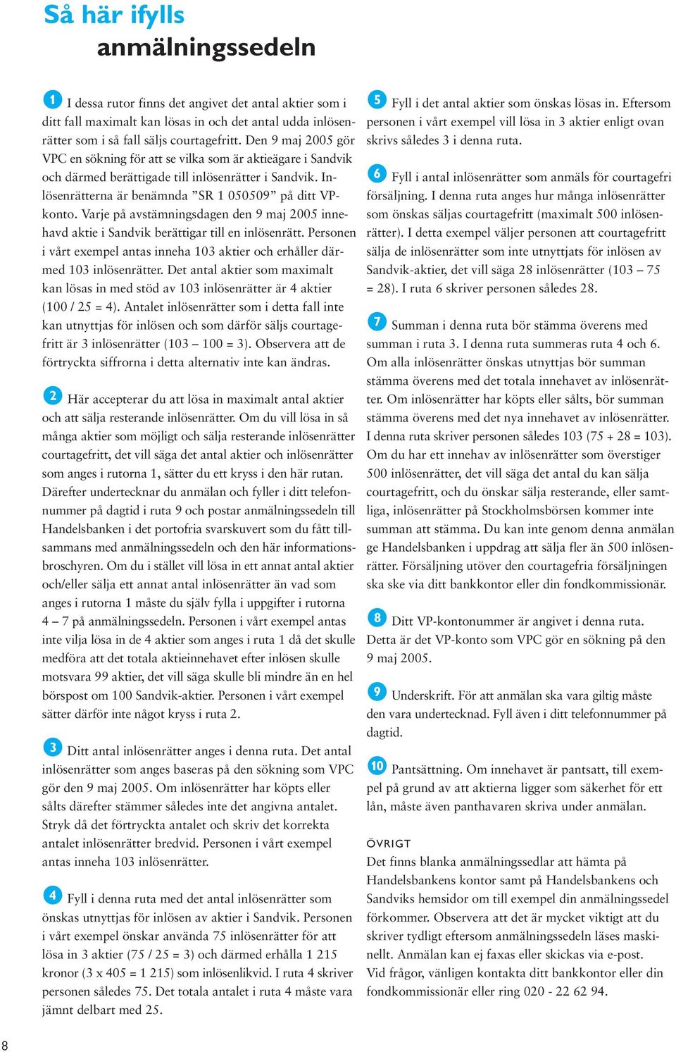 Varje på avstämningsdagen den 9 maj 2005 innehavd aktie i Sandvik berättigar till en inlösenrätt. Personen i vårt exempel antas inneha 103 aktier och erhåller därmed 103 inlösenrätter.