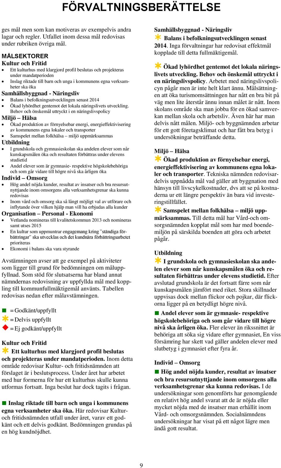 - Näringsliv Balans i befolkningsutvecklingen senast 2014 Ökad lyhördhet gentemot det lokala näringslivets utveckling.