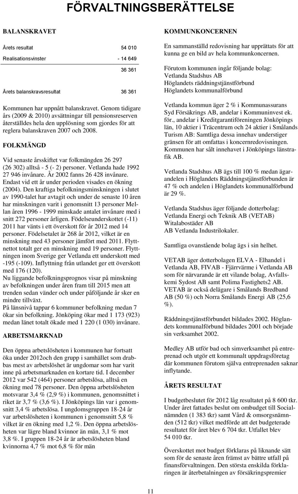 FOLKMÄNGD Vid senaste årsskiftet var folkmängden 26 297 (26 302) alltså - 5 (- 2) personer. Vetlanda hade 1992 27 946 invånare. År 2002 fanns 26 428 invånare.