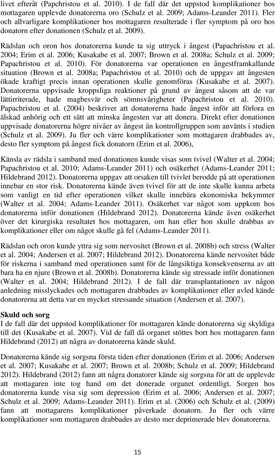 Rädslan och oron hos donatorerna kunde ta sig uttryck i ångest (Papachristou et al. 2004; Erim et al. 2006; Kusakabe et al. 2007; Brown et al. 2008a; Schulz et al. 2009; Papachristou et al. 2010).